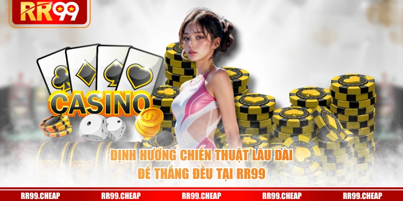 Định hướng chiến thuật lâu dài để thắng đều tại RR99
