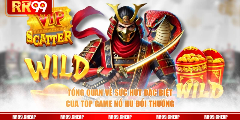 Tổng quan về sức hút đặc biệt của top game nổ hũ đổi thưởng